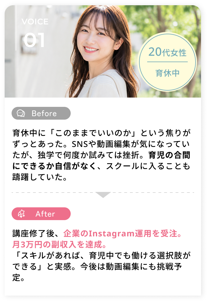 講座修了後、企業のInstagram運用を受注。月3万円の副収入を達成。「スキルがあれば、育児中でも働ける選択肢ができる」と実感。今後は動画編集にも挑戦予定。