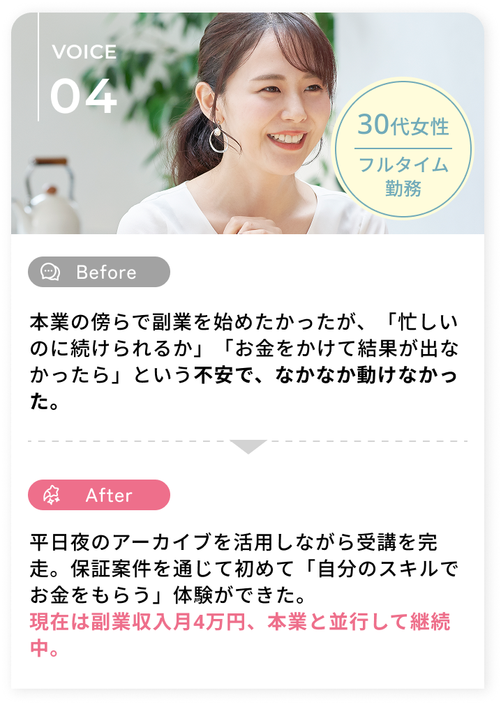 平日夜のアーカイブを活用しながら受講を完走。保証案件を通じて初めて「自分のスキルでお金をもらう」体験ができた。現在は副業収入月4万円、本業と並行して継続中。